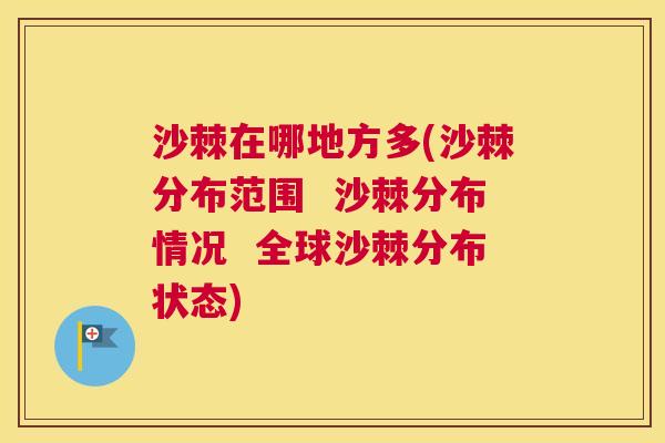 沙棘在哪地方多(沙棘分布范围 沙棘分布情况 全球沙棘分布状态) 沙棘在哪地方多(沙棘分布范围 沙棘分布情况 全球沙棘分布状态)
