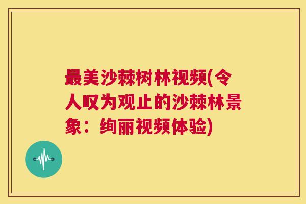 最美沙棘树林视频(令人叹为观止的沙棘林景象：绚丽视频体验)