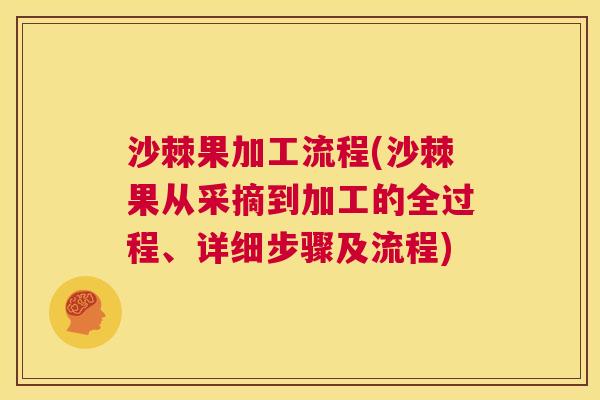 沙棘果加工流程(沙棘果从采摘到加工的全过程、详细步骤及流程)