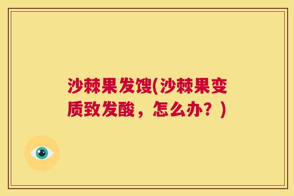 沙棘果发馊(沙棘果变质致发酸，怎么办？)