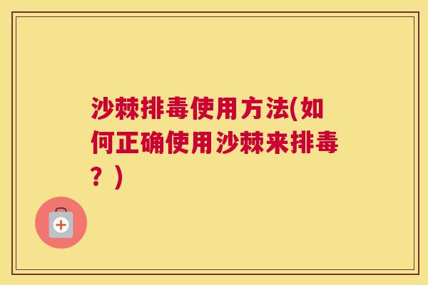 沙棘排毒使用方法(如何正确使用沙棘来排毒？)