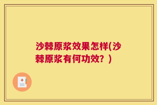 沙棘原浆效果怎样(沙棘原浆有何功效？)