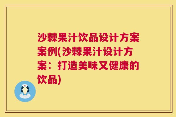 沙棘果汁饮品设计方案案例(沙棘果汁设计方案：打造美味又健康的饮品)