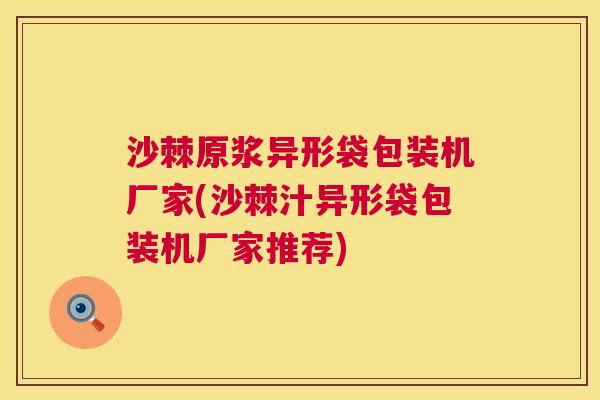 沙棘原浆异形袋包装机厂家(沙棘汁异形袋包装机厂家推荐)