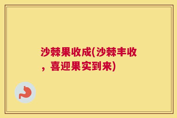 沙棘果收成(沙棘丰收，喜迎果实到来)