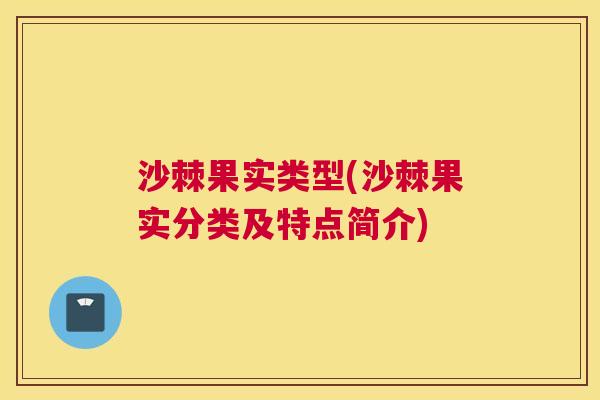 沙棘果实类型(沙棘果实分类及特点简介)