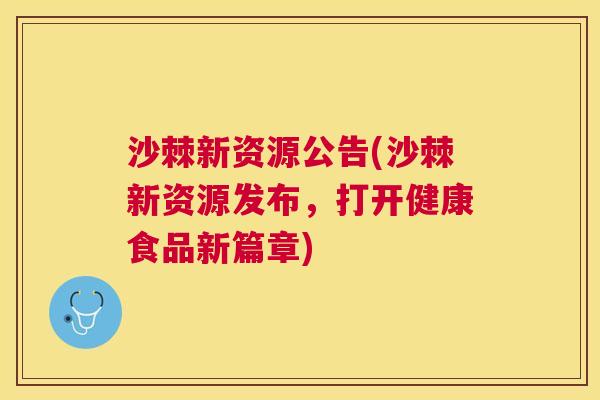 沙棘新资源公告(沙棘新资源发布，打开健康食品新篇章)