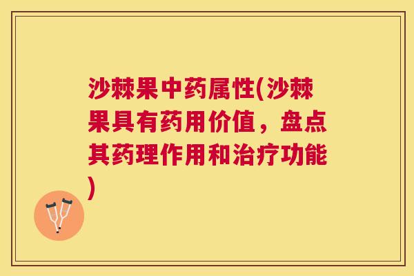 沙棘果中药属性(沙棘果具有药用价值，盘点其药理作用和治疗功能)