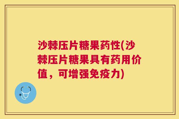 沙棘压片糖果药性(沙棘压片糖果具有药用价值，可增强免疫力)