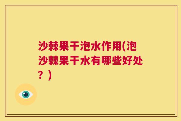 沙棘果干泡水作用(泡沙棘果干水有哪些好处？)