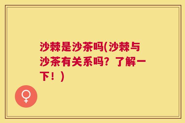 沙棘是沙茶吗(沙棘与沙茶有关系吗？了解一下！)