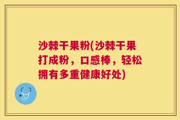 沙棘干果粉(沙棘干果打成粉，口感棒，轻松拥有多重健康好处)