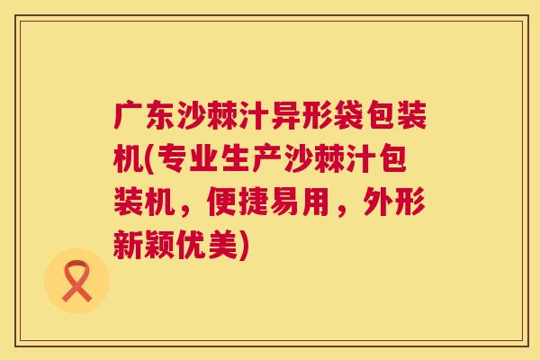 广东沙棘汁异形袋包装机(专业生产沙棘汁包装机，便捷易用，外形新颖优美)