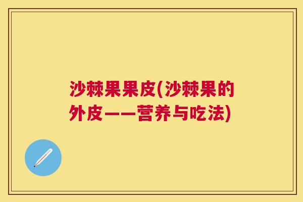沙棘果果皮(沙棘果的外皮——营养与吃法)