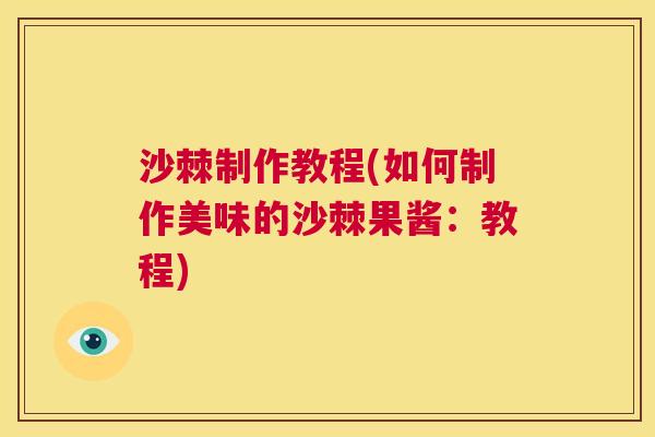 沙棘制作教程(如何制作美味的沙棘果酱：教程)