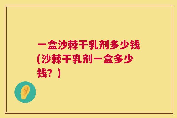 一盒沙棘干乳剂多少钱(沙棘干乳剂一盒多少钱？)