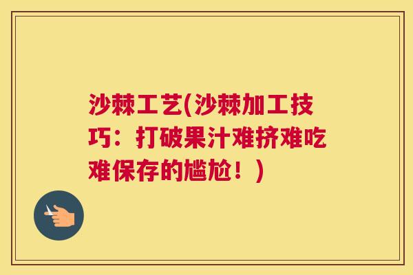 沙棘工艺(沙棘加工技巧：打破果汁难挤难吃难保存的尴尬！)