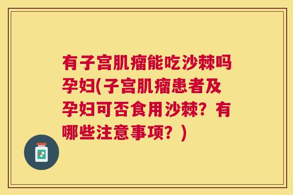 有子宫肌瘤能吃沙棘吗孕妇(子宫肌瘤患者及孕妇可否食用沙棘？有哪些注意事项？)