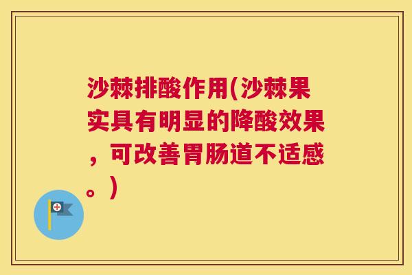 沙棘排酸作用(沙棘果实具有明显的降酸效果，可改善胃肠道不适感。)