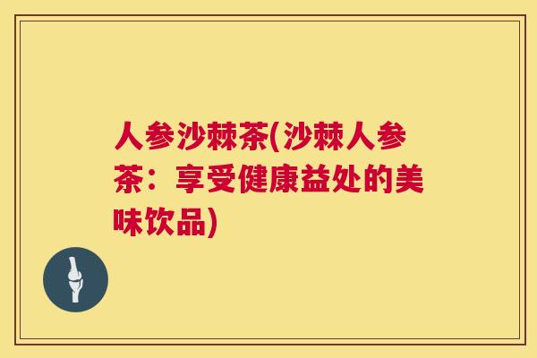 人参沙棘茶(沙棘人参茶：享受健康益处的美味饮品)