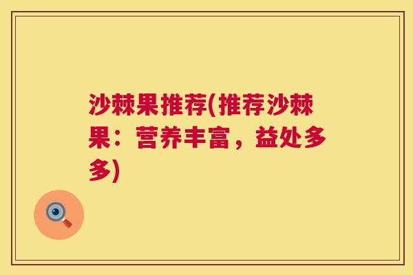 沙棘果推荐(推荐沙棘果：营养丰富，益处多多)