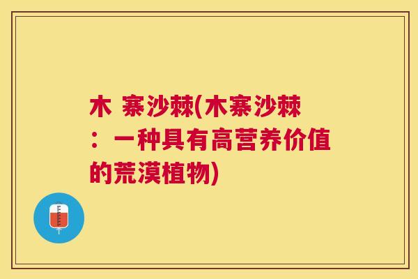 木 寨沙棘(木寨沙棘：一种具有高营养价值的荒漠植物)