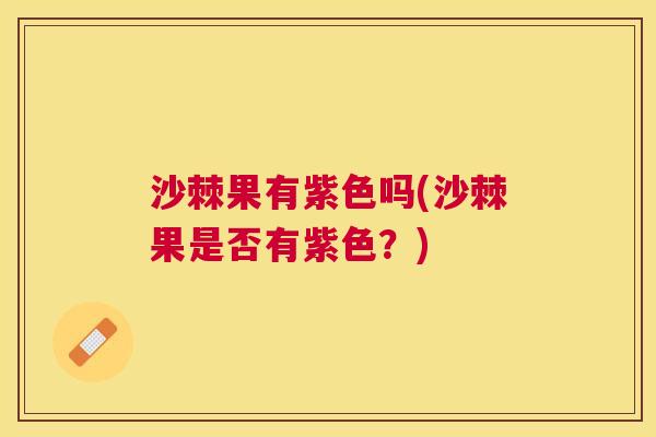 沙棘果有紫色吗(沙棘果是否有紫色？)