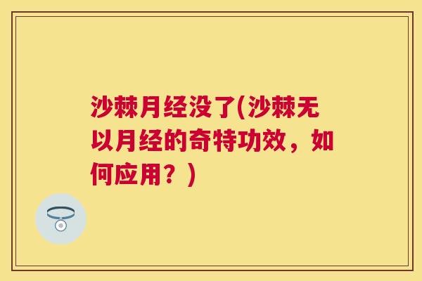 沙棘月经没了(沙棘无以月经的奇特功效，如何应用？)