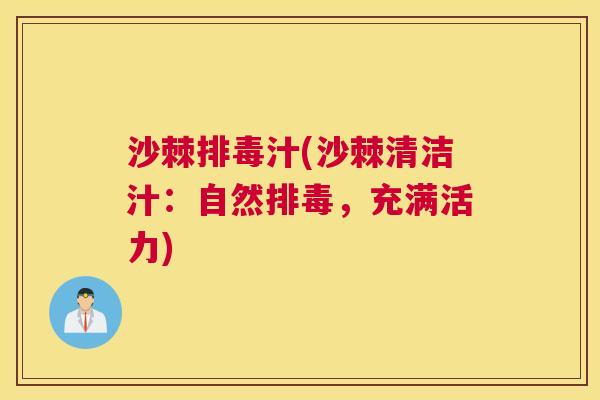 沙棘排毒汁(沙棘清洁汁：自然排毒，充满活力)