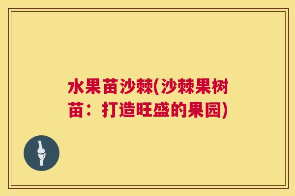 水果苗沙棘(沙棘果树苗：打造旺盛的果园)