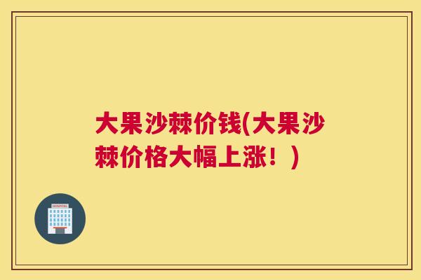 大果沙棘价钱(大果沙棘价格大幅上涨！)