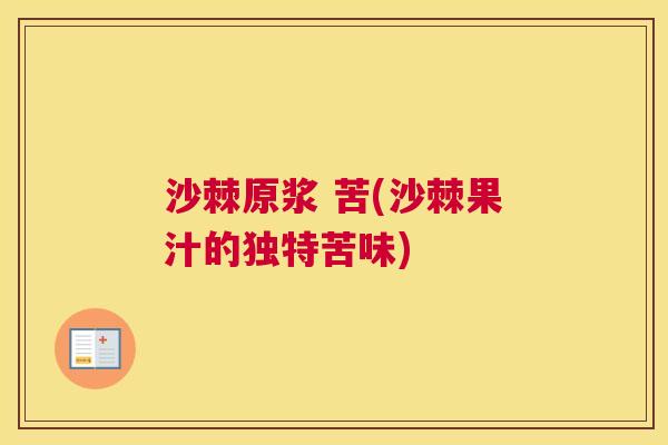 沙棘原浆 苦(沙棘果汁的独特苦味)