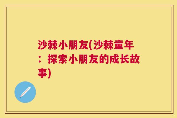 沙棘小朋友(沙棘童年：探索小朋友的成长故事)