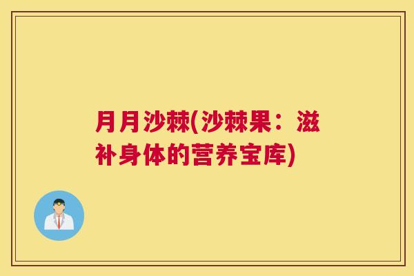 月月沙棘(沙棘果：滋补身体的营养宝库)