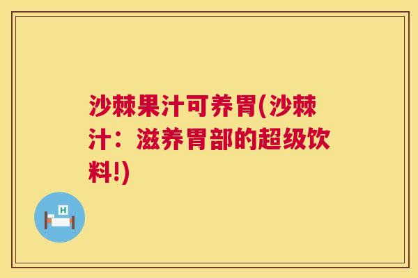 沙棘果汁可养胃(沙棘汁：滋养胃部的超级饮料!)