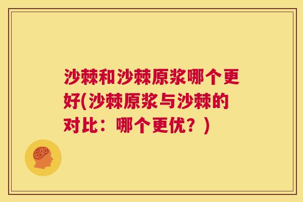 沙棘和沙棘原浆哪个更好(沙棘原浆与沙棘的对比：哪个更优？)