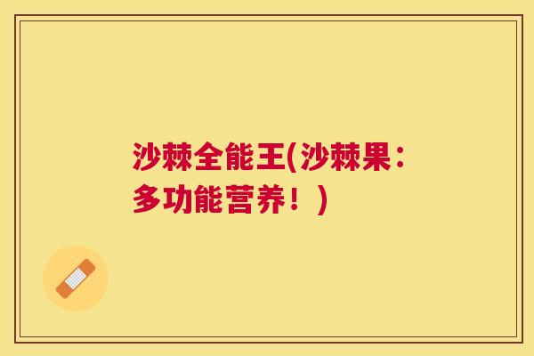 沙棘全能王(沙棘果：多功能营养！)