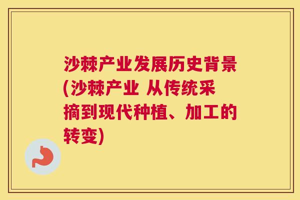 沙棘产业发展历史背景(沙棘产业 从传统采摘到现代种植、加工的转变)