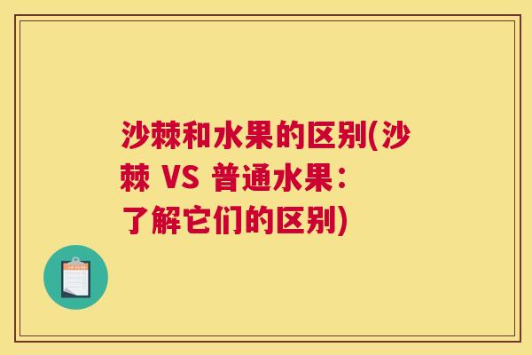 沙棘和水果的区别(沙棘 VS 普通水果：了解它们的区别)
