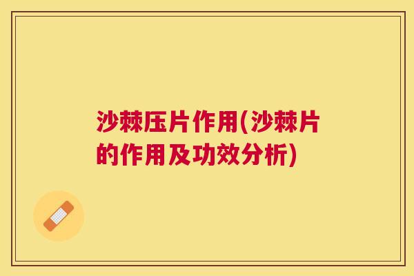 沙棘压片作用(沙棘片的作用及功效分析)