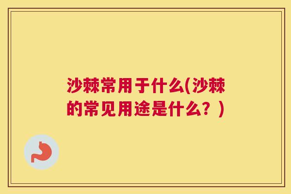 沙棘常用于什么(沙棘的常见用途是什么？)