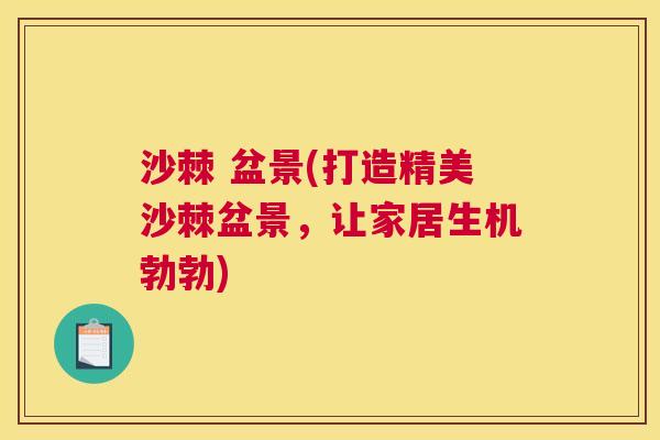 沙棘 盆景(打造精美沙棘盆景，让家居生机勃勃)