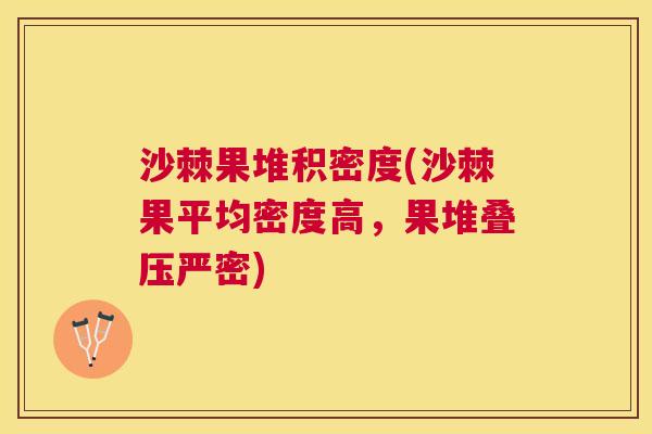 沙棘果堆积密度(沙棘果平均密度高，果堆叠压严密)