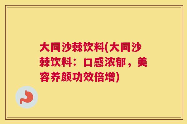 大同沙棘饮料(大同沙棘饮料：口感浓郁，美容养颜功效倍增)