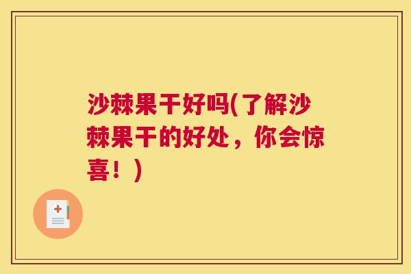 沙棘果干好吗(了解沙棘果干的好处，你会惊喜！)