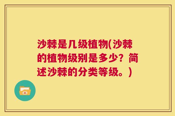 沙棘是几级植物(沙棘的植物级别是多少？简述沙棘的分类等级。)