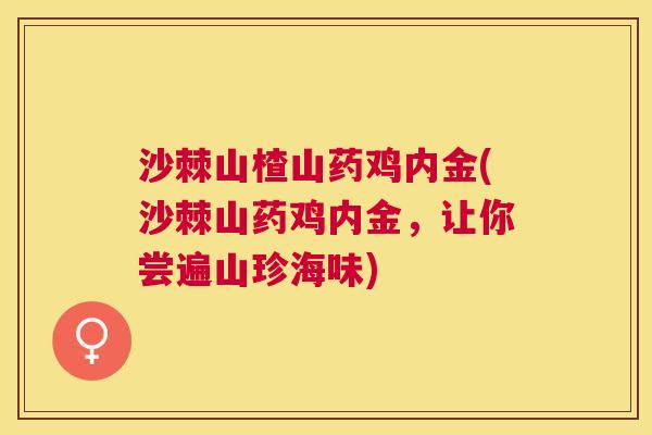 沙棘山楂山药鸡内金(沙棘山药鸡内金，让你尝遍山珍海味)