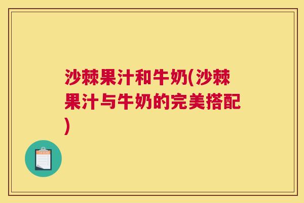沙棘果汁和牛奶(沙棘果汁与牛奶的完美搭配)