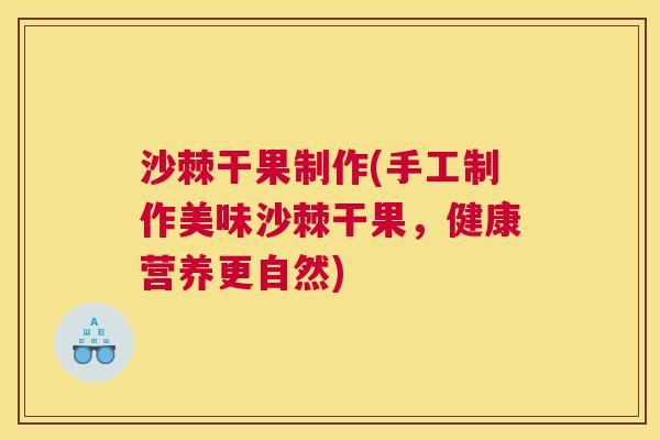 沙棘干果制作(手工制作美味沙棘干果，健康营养更自然)