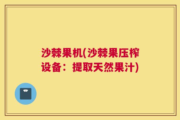 沙棘果机(沙棘果压榨设备：提取天然果汁)